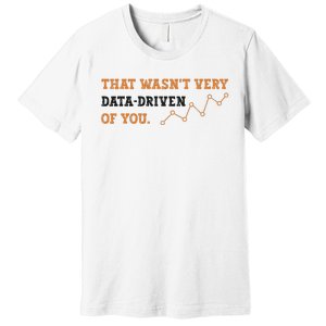 That WasnT Very Data Driven Of You Funny Data Analysts Premium T-Shirt