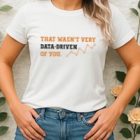 That WasnT Very Data Driven Of You Funny Data Analysts Women's T-Shirt