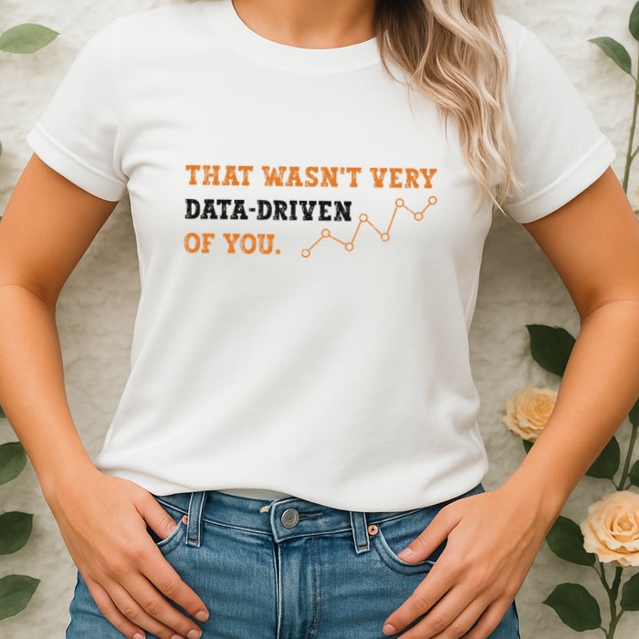 That WasnT Very Data Driven Of You Funny Data Analysts Women's T-Shirt