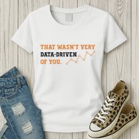 That WasnT Very Data Driven Of You Funny Data Analysts Women's T-Shirt