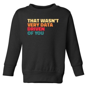 That WasnT Very Data Driven Of You Funny Data Analyst Geek Toddler Sweatshirt