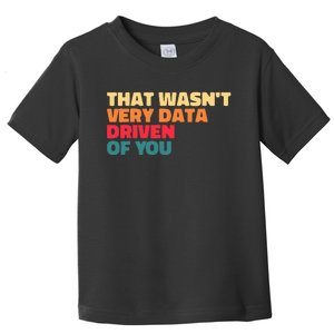 That WasnT Very Data Driven Of You Funny Data Analyst Geek Toddler T-Shirt