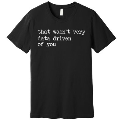 That WasnT Very Data Driven Of You Premium T-Shirt