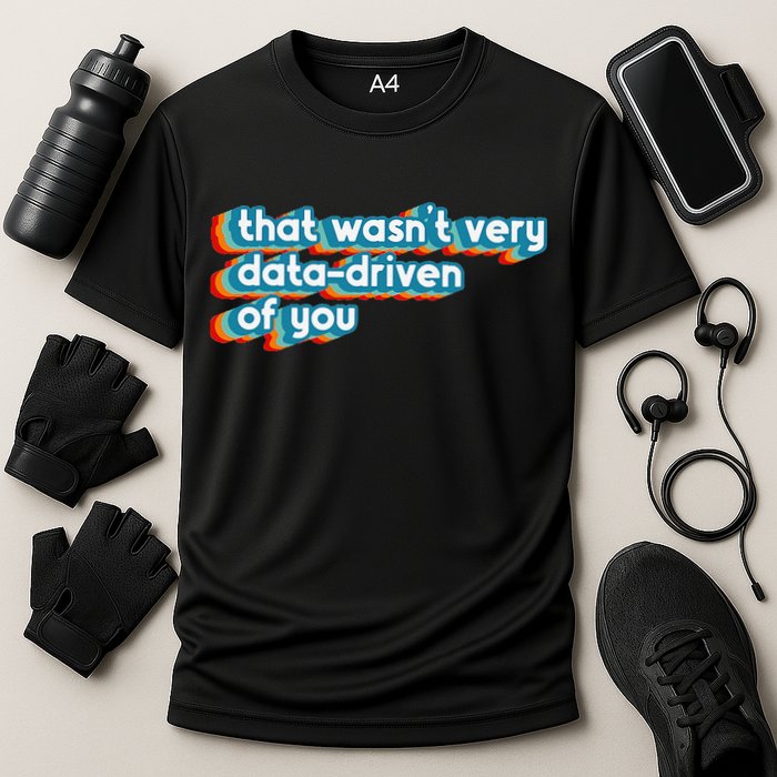 That WasnT Very Data Driven Of You Funny Data Analyst Geek Cooling Performance Crew T-Shirt