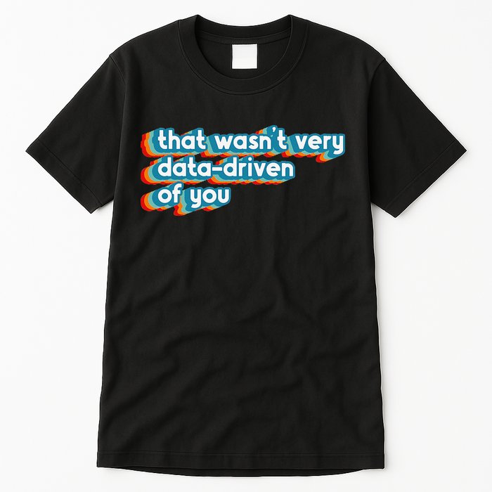 That WasnT Very Data Driven Of You Funny Data Analyst Geek Tall T-Shirt