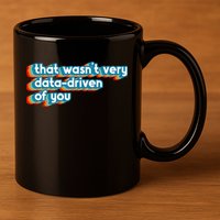 That WasnT Very Data Driven Of You Funny Data Analyst Geek 11oz C Handle Ceramic Mug