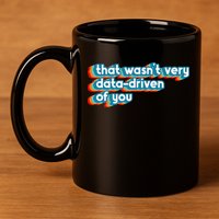 That WasnT Very Data Driven Of You Funny Data Analyst Geek 11oz C Handle Ceramic Mug