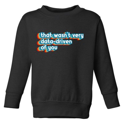 That WasnT Very Data Driven Of You Funny Data Analyst Geek Toddler Sweatshirt