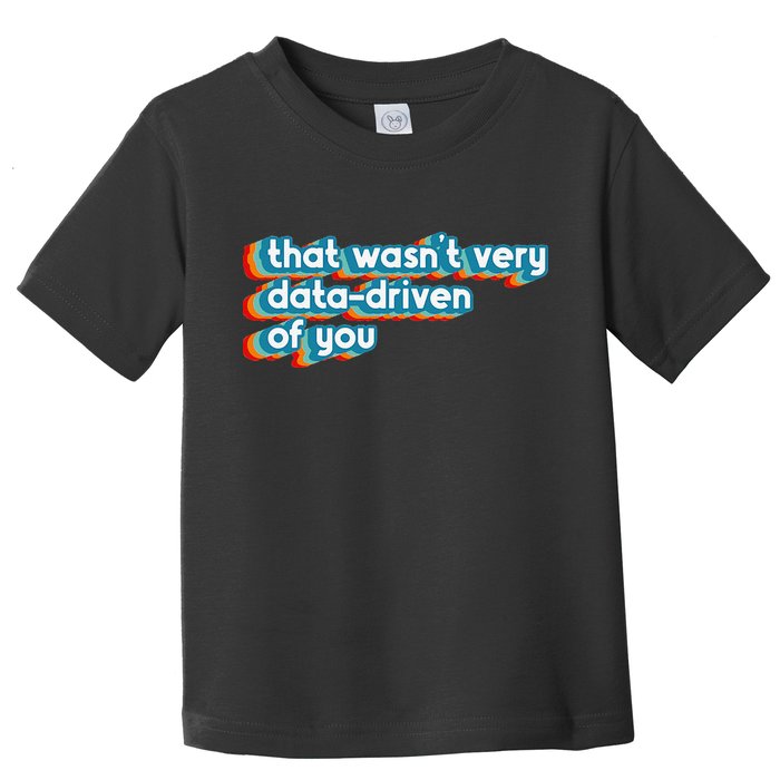 That WasnT Very Data Driven Of You Funny Data Analyst Geek Toddler T-Shirt