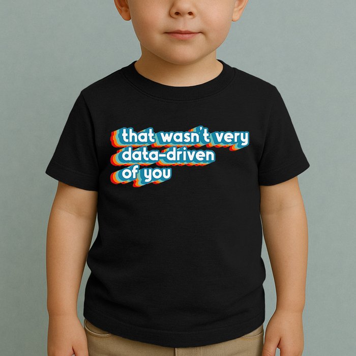 That WasnT Very Data Driven Of You Funny Data Analyst Geek Toddler T-Shirt