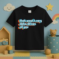 That WasnT Very Data Driven Of You Funny Data Analyst Geek Toddler T-Shirt
