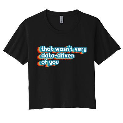 That WasnT Very Data Driven Of You Funny Data Analyst Geek Women's Crop Top Tee