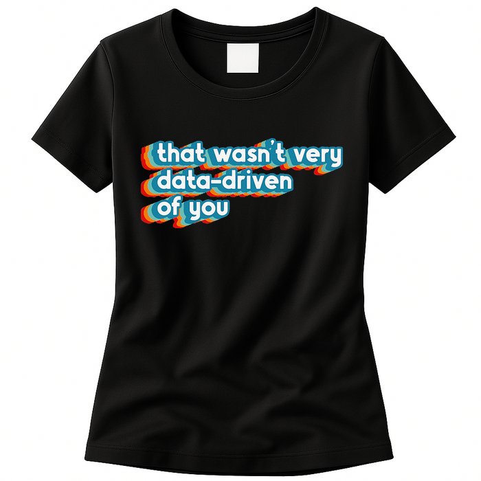 That WasnT Very Data Driven Of You Funny Data Analyst Geek Womens T-Shirt