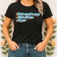That WasnT Very Data Driven Of You Funny Data Analyst Geek Womens T-Shirt