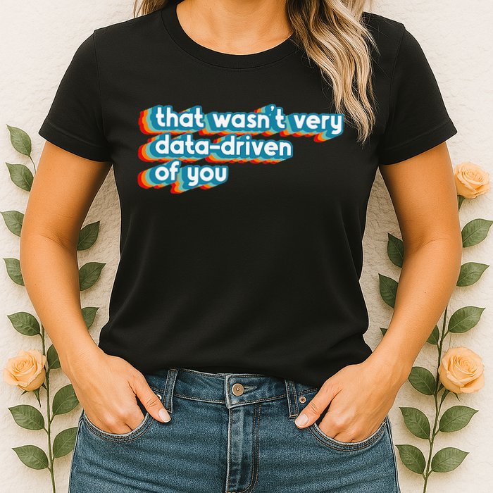 That WasnT Very Data Driven Of You Funny Data Analyst Geek Womens T-Shirt