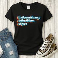 That WasnT Very Data Driven Of You Funny Data Analyst Geek Womens T-Shirt
