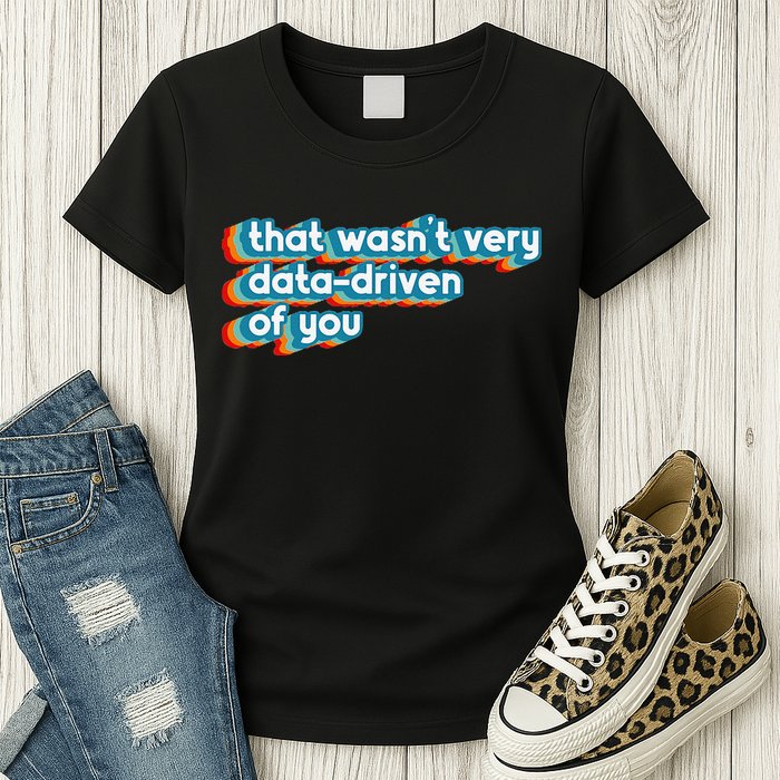 That WasnT Very Data Driven Of You Funny Data Analyst Geek Womens T-Shirt