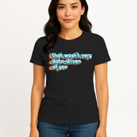 That WasnT Very Data Driven Of You Funny Data Analyst Geek Womens T-Shirt