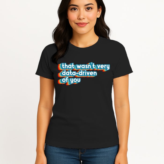 That WasnT Very Data Driven Of You Funny Data Analyst Geek Womens T-Shirt