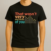 That WasnT Very Data Driven Of You Chart T-Shirt