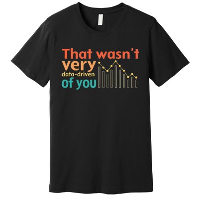 That WasnT Very Data Driven Of You Chart Premium T-Shirt