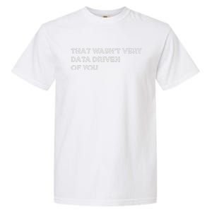 That WasnT Very Data Driven Of You Garment-Dyed Heavyweight T-Shirt