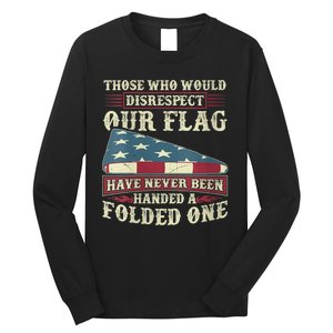 Those Who Would Disrespect Our Flag Have Never Been Handed Long Sleeve Shirt