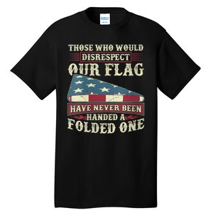 Those Who Would Disrespect Our Flag Have Never Been Handed Tall T-Shirt