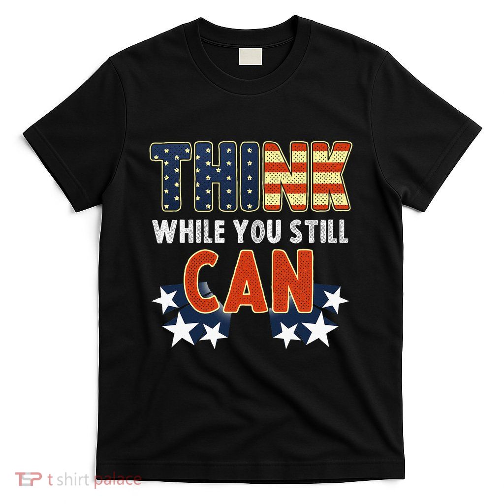 Think While You Still Can American Flag T-Shirt