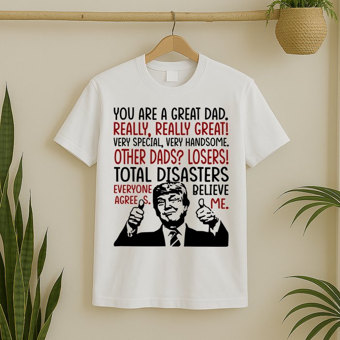 Trump You Are A Great Dad Donald Trump Dad Funny Trump Fathers Day T-Shirt