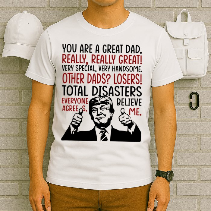 Trump You Are A Great Dad Donald Trump Dad Funny Trump Fathers Day T-Shirt