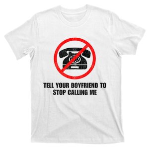 Tell Your Boyfriend To Stop Calling Me T-Shirt