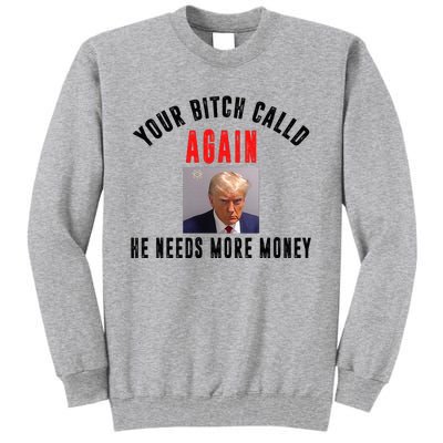 Trump Your Bitch Called Again He Needs More Money Tall Sweatshirt