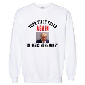 Trump Your Bitch Called Again He Needs More Money Garment-Dyed Sweatshirt