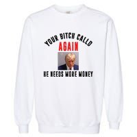 Trump Your Bitch Called Again He Needs More Money Garment-Dyed Sweatshirt