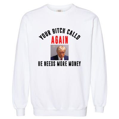 Trump Your Bitch Called Again He Needs More Money Garment-Dyed Sweatshirt