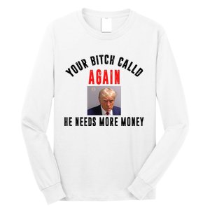 Trump Your Bitch Called Again He Needs More Money Long Sleeve Shirt