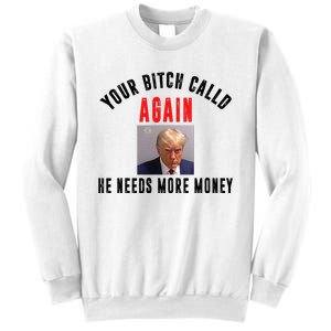 Trump Your Bitch Called Again He Needs More Money Sweatshirt