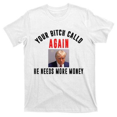 Trump Your Bitch Called Again He Needs More Money T-Shirt