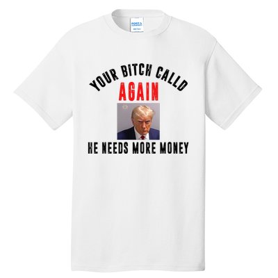 Trump Your Bitch Called Again He Needs More Money Tall T-Shirt