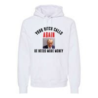 Trump Your Bitch Called Again He Needs More Money Premium Hoodie