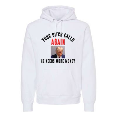 Trump Your Bitch Called Again He Needs More Money Premium Hoodie