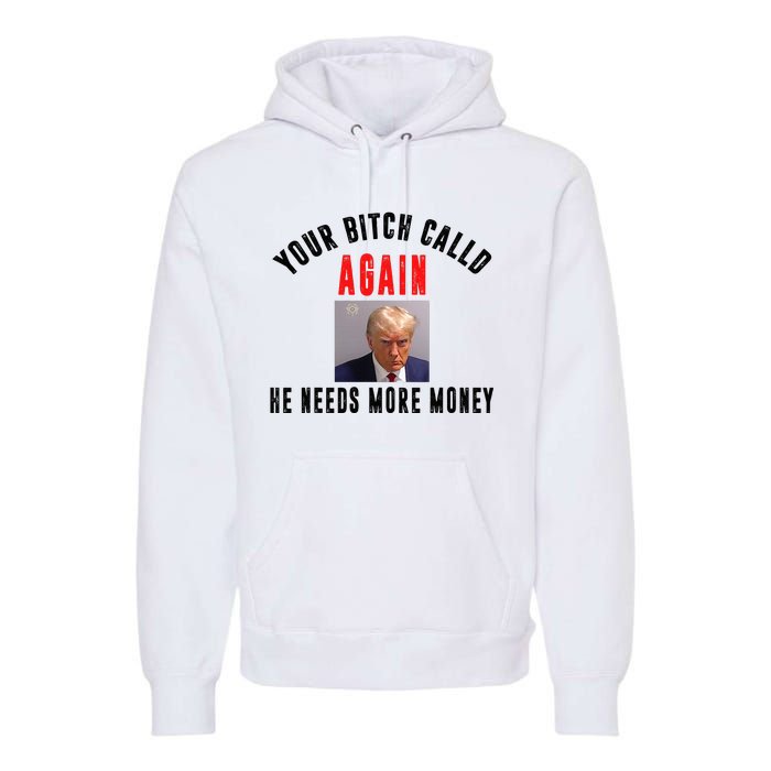 Trump Your Bitch Called Again He Needs More Money Premium Hoodie