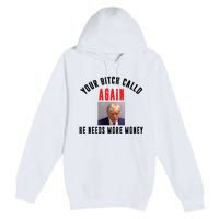 Trump Your Bitch Called Again He Needs More Money Premium Pullover Hoodie