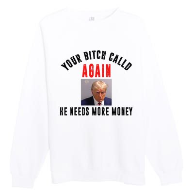 Trump Your Bitch Called Again He Needs More Money Premium Crewneck Sweatshirt