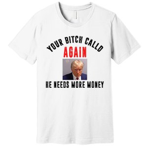 Trump Your Bitch Called Again He Needs More Money Premium T-Shirt