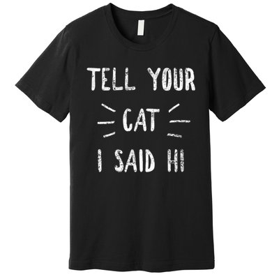 Tell Your Cat I Said Hi Funny Cat Lover Premium T-Shirt