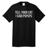 Tell Your Cat I Said Pspsps Funny Cat Tall T-Shirt