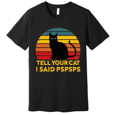 Tell Your Cat I Said Pspsps Funny Saying Cat Lovers Premium T-Shirt