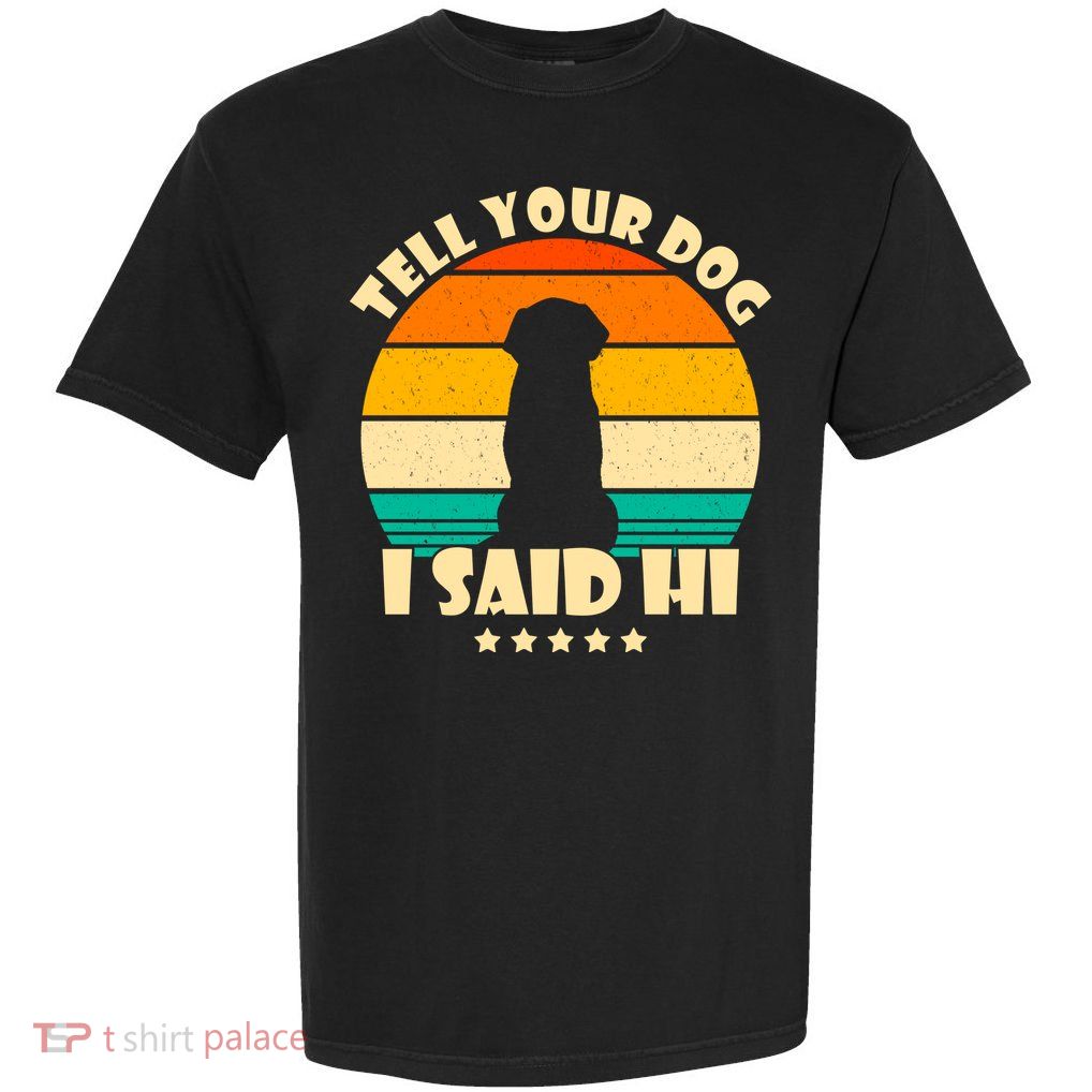 Tell Your Dog I Said Hi Funny Retro Garment-Dyed Heavyweight T-Shirt
